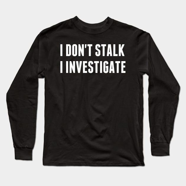 I don't stalk I investigate Long Sleeve T-Shirt by Morishasha